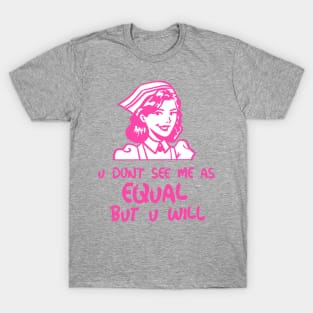 u don't see me as equal but you will T-Shirt